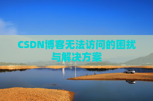 CSDN博客无法访问的困扰与解决方案